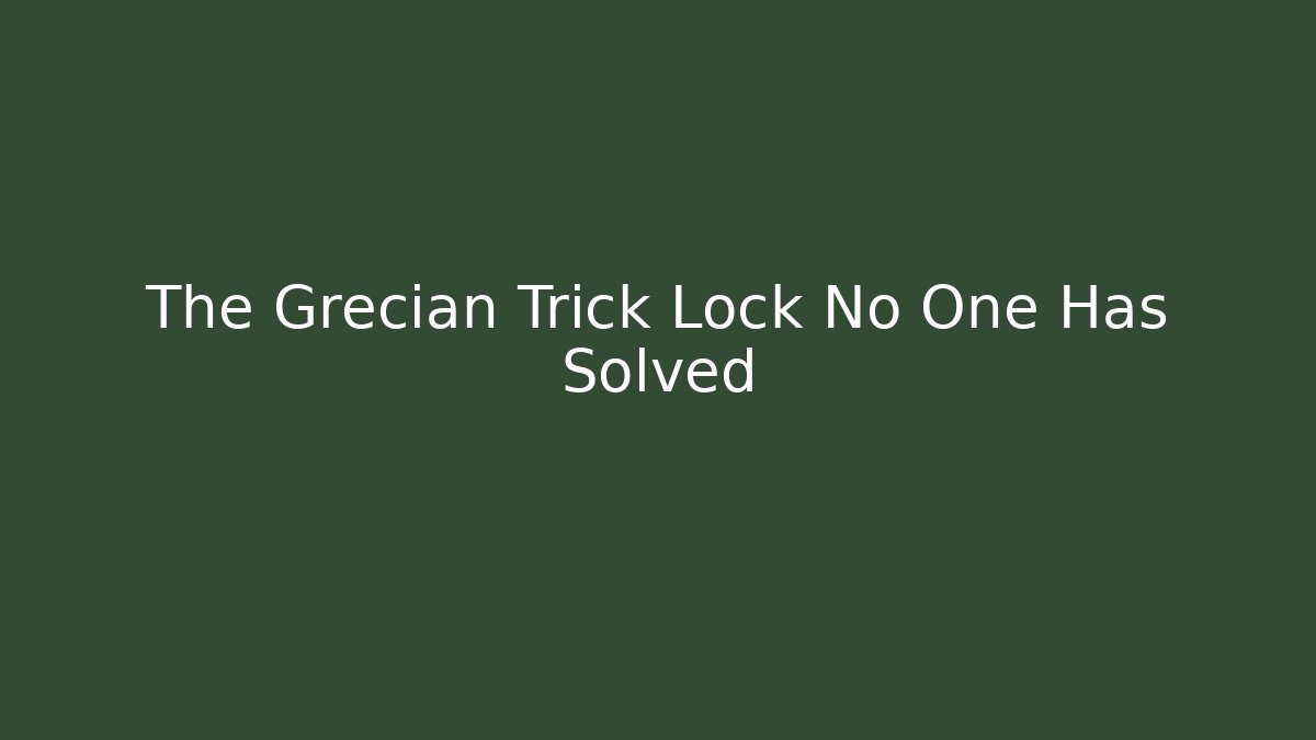 The Grecian Trick Lock No One Has Solved