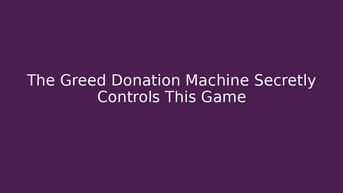 The Greed Donation Machine Secretly Controls This Game