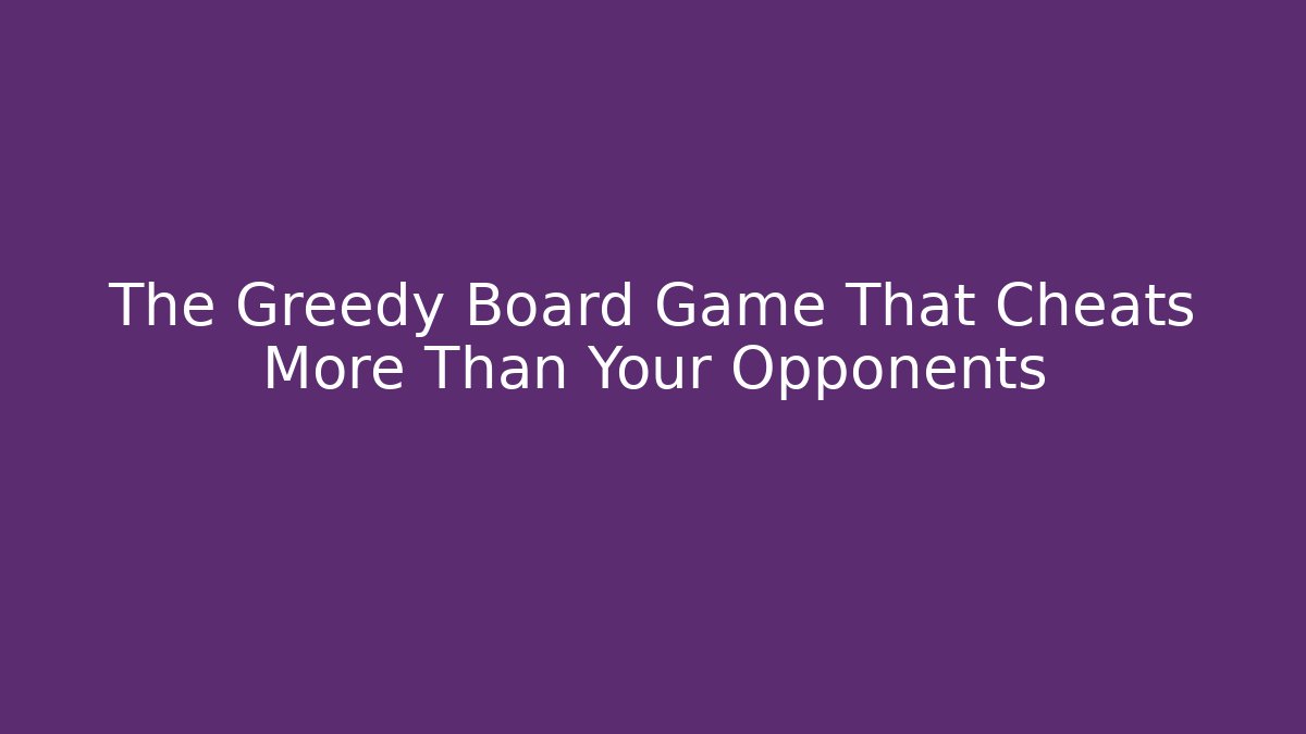 The Greedy Board Game That Cheats More Than Your Opponents