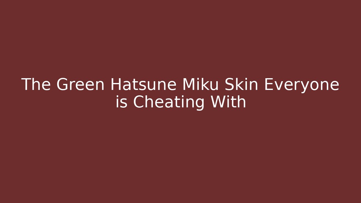 The Green Hatsune Miku Skin Everyone is Cheating With