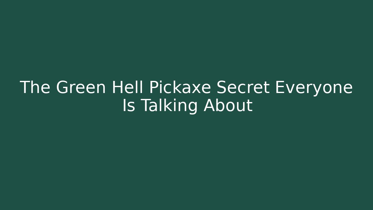 The Green Hell Pickaxe Secret Everyone Is Talking About