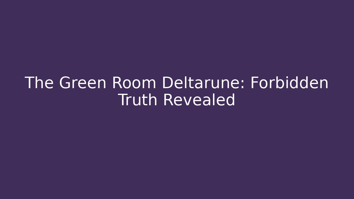 The Green Room Deltarune: Forbidden Truth Revealed