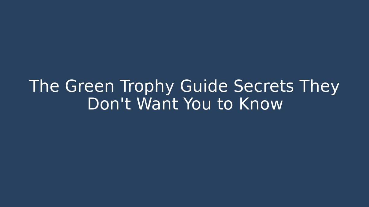 The Green Trophy Guide Secrets They Don't Want You to Know