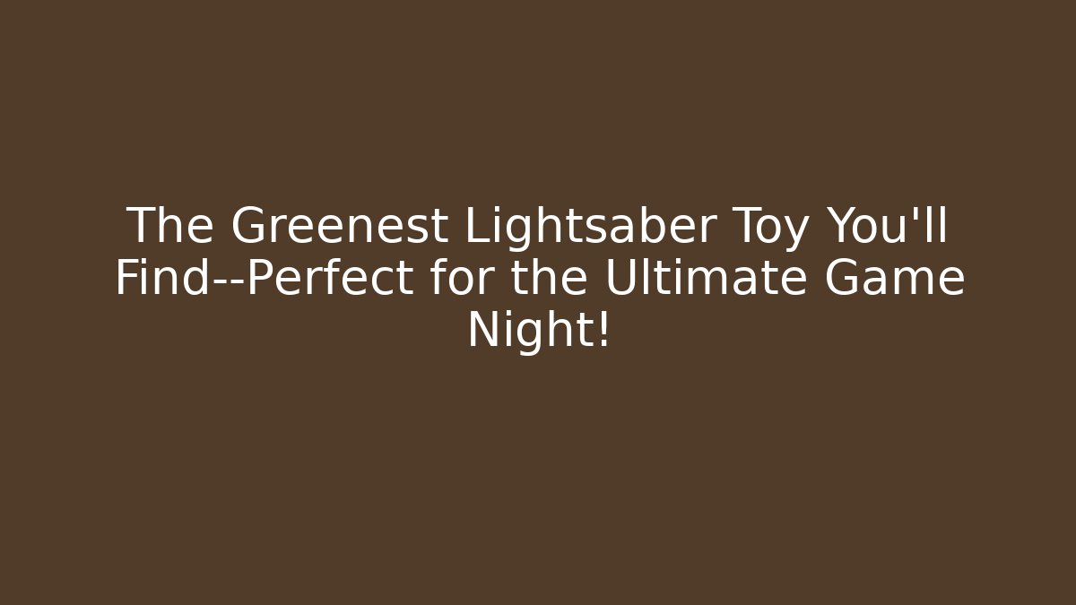 The Greenest Lightsaber Toy You'll Find—Perfect for the Ultimate Game Night!