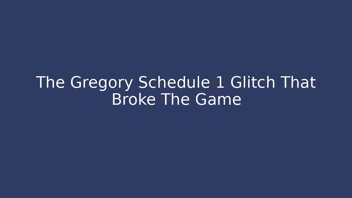 The Gregory Schedule 1 Glitch That Broke The Game