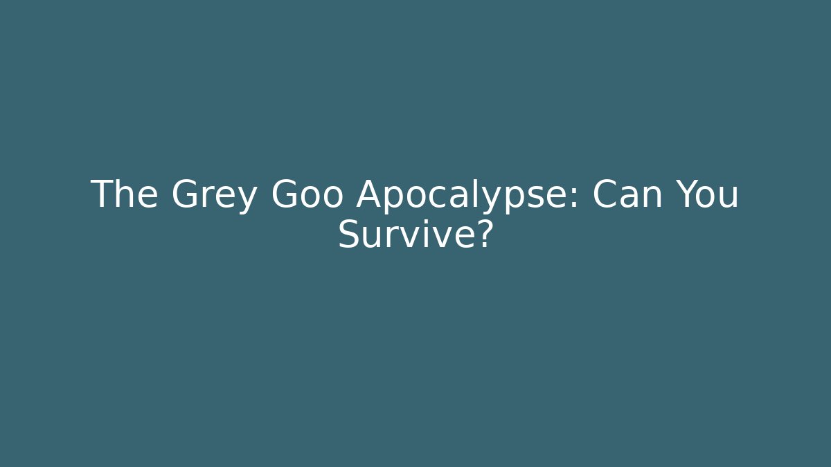 The Grey Goo Apocalypse: Can You Survive?