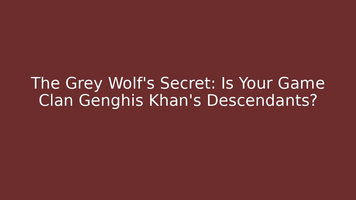 The Grey Wolf’s Secret: Is Your Game Clan Genghis Khan’s Descendants?