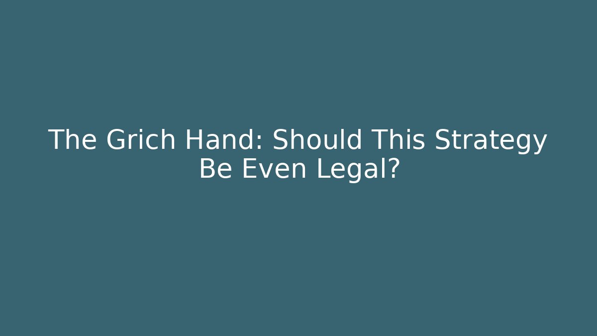 The Grich Hand: Should This Strategy Be Even Legal?
