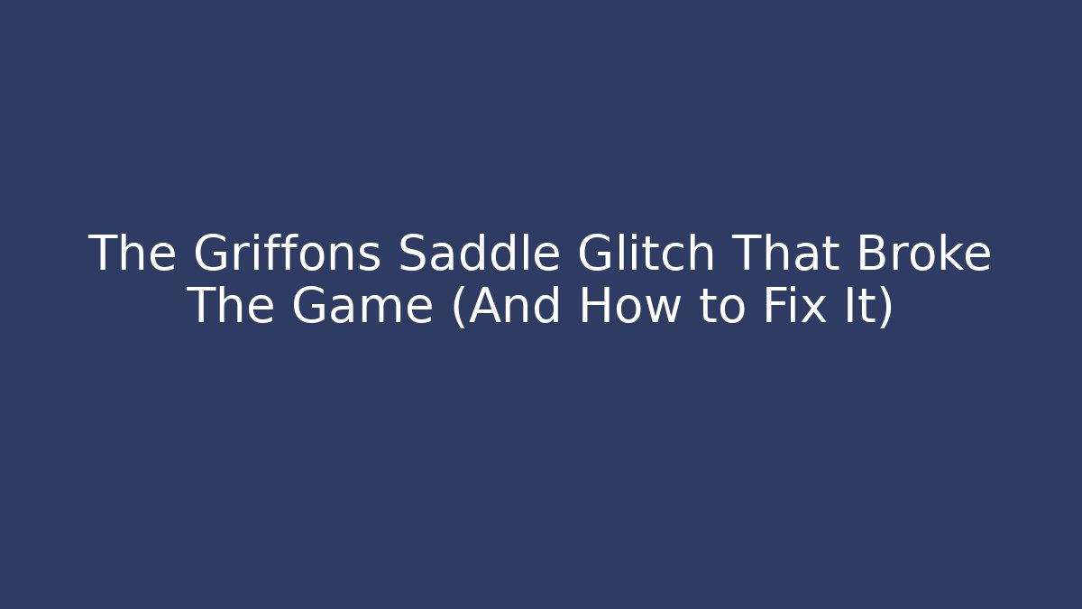 The Griffons Saddle Glitch That Broke The Game (And How to Fix It)
