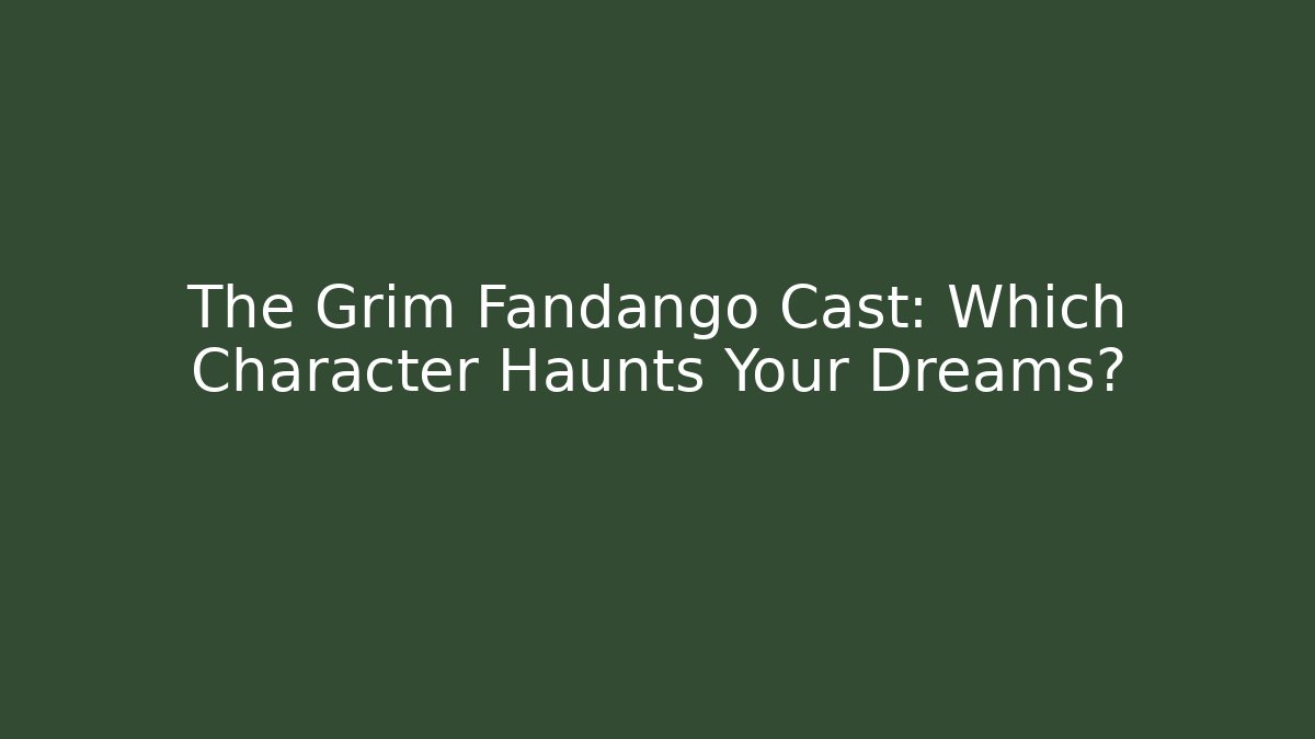 The Grim Fandango Cast: Which Character Haunts Your Dreams?