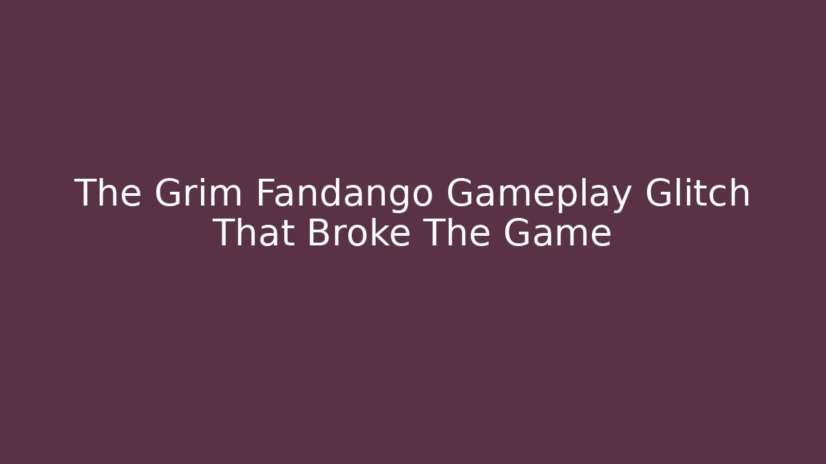The Grim Fandango Gameplay Glitch That Broke The Game