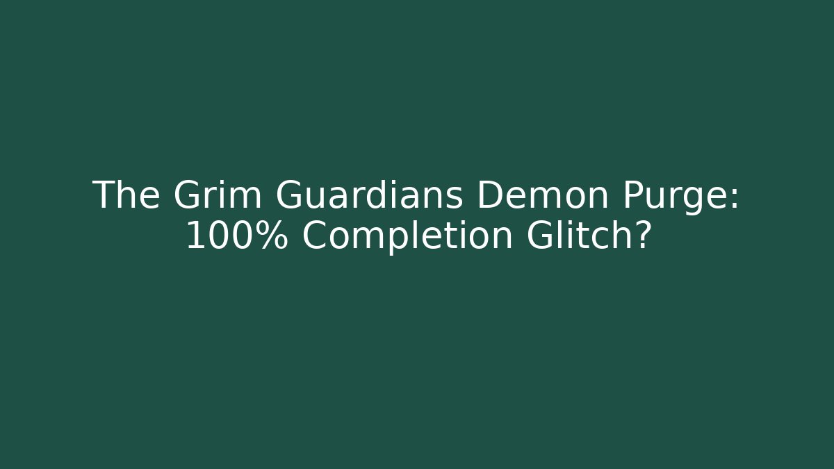 The Grim Guardians Demon Purge: 100% Completion Glitch?