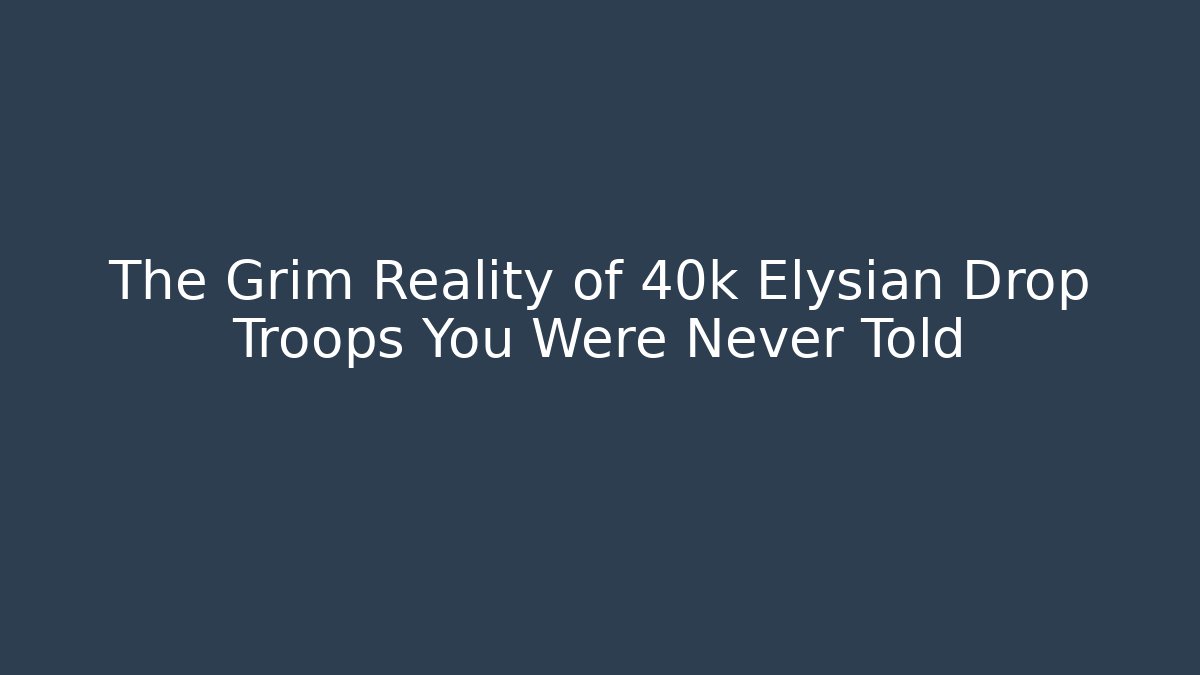 The Grim Reality of 40k Elysian Drop Troops You Were Never Told