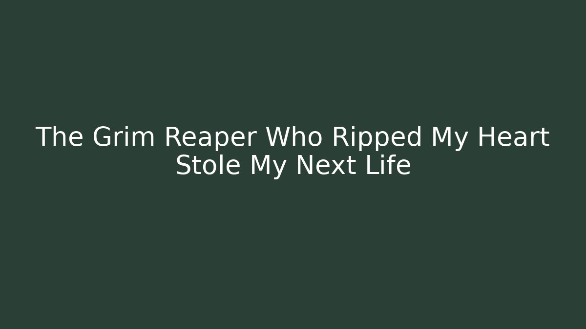 The Grim Reaper Who Ripped My Heart Stole My Next Life
