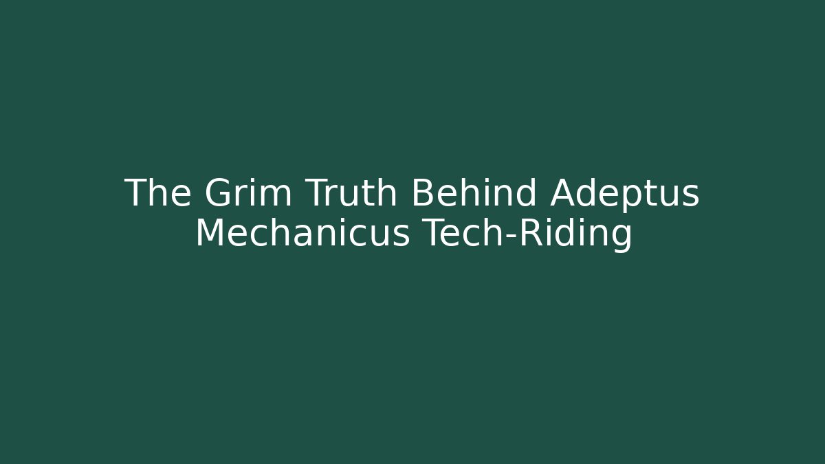 The Grim Truth Behind Adeptus Mechanicus Tech-Riding