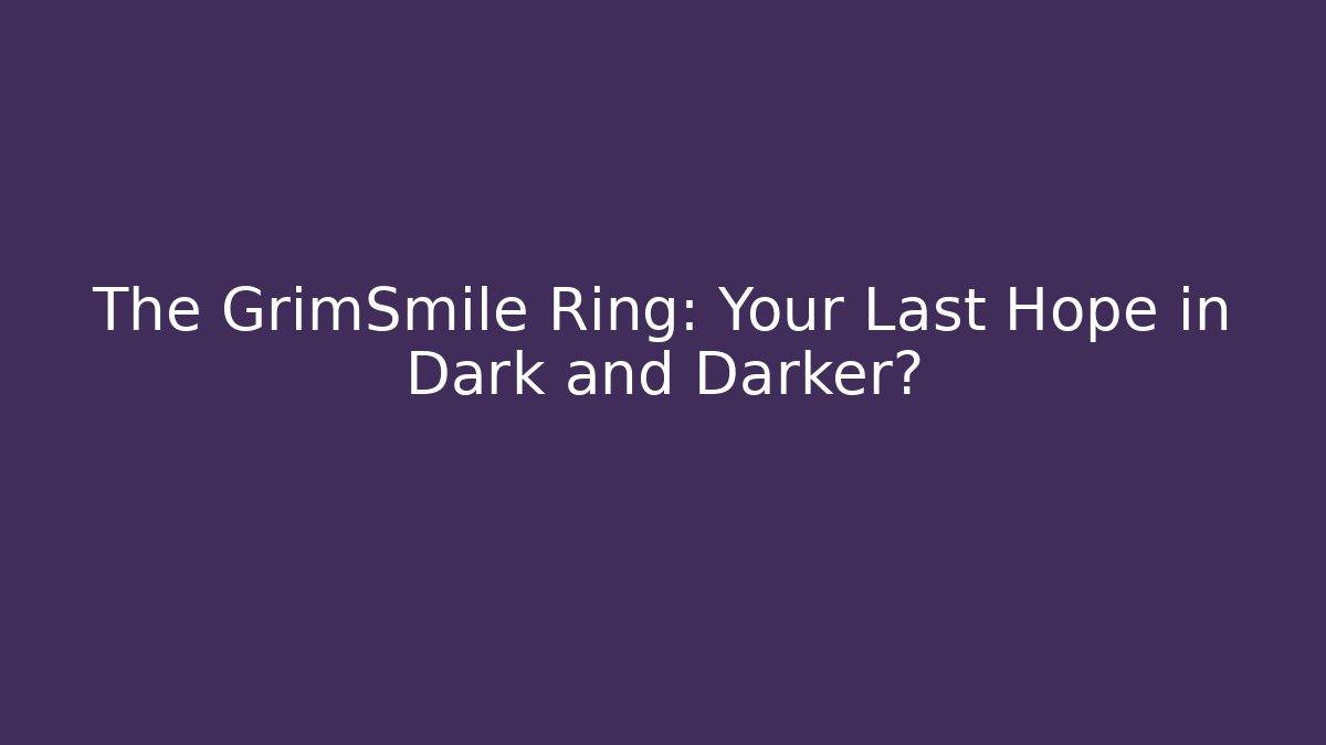 The GrimSmile Ring: Your Last Hope in Dark and Darker?