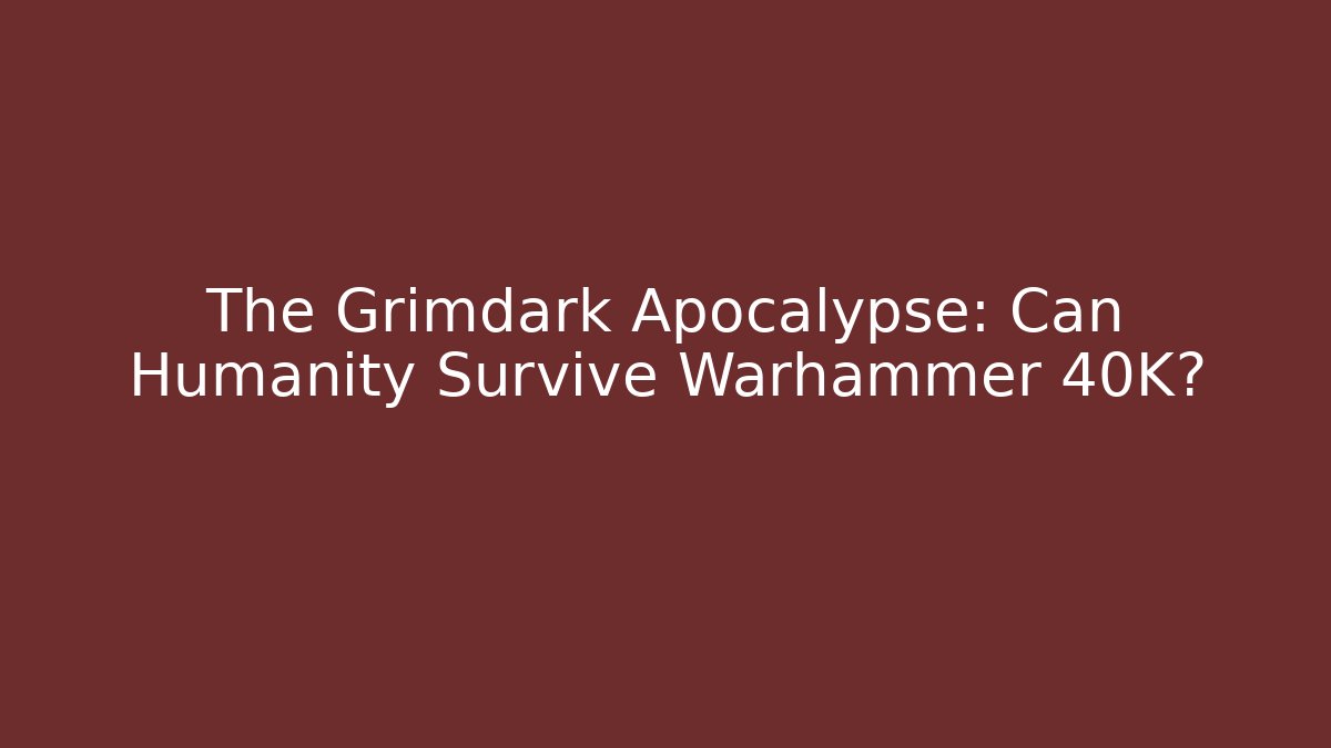 The Grimdark Apocalypse: Can Humanity Survive Warhammer 40K?