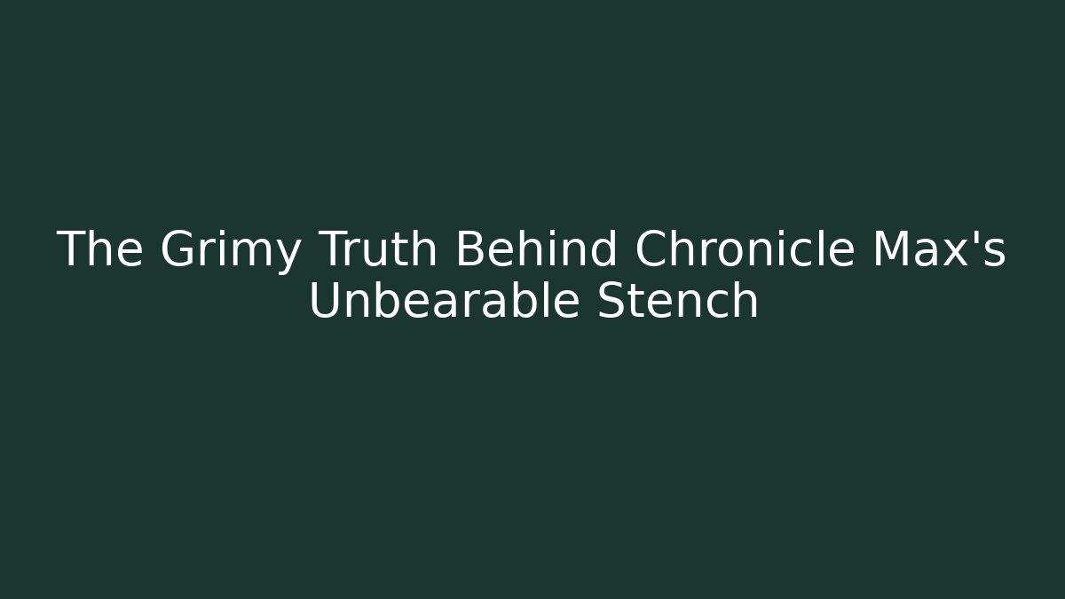 The Grimy Truth Behind Chronicle Max's Unbearable Stench - Critter Realm