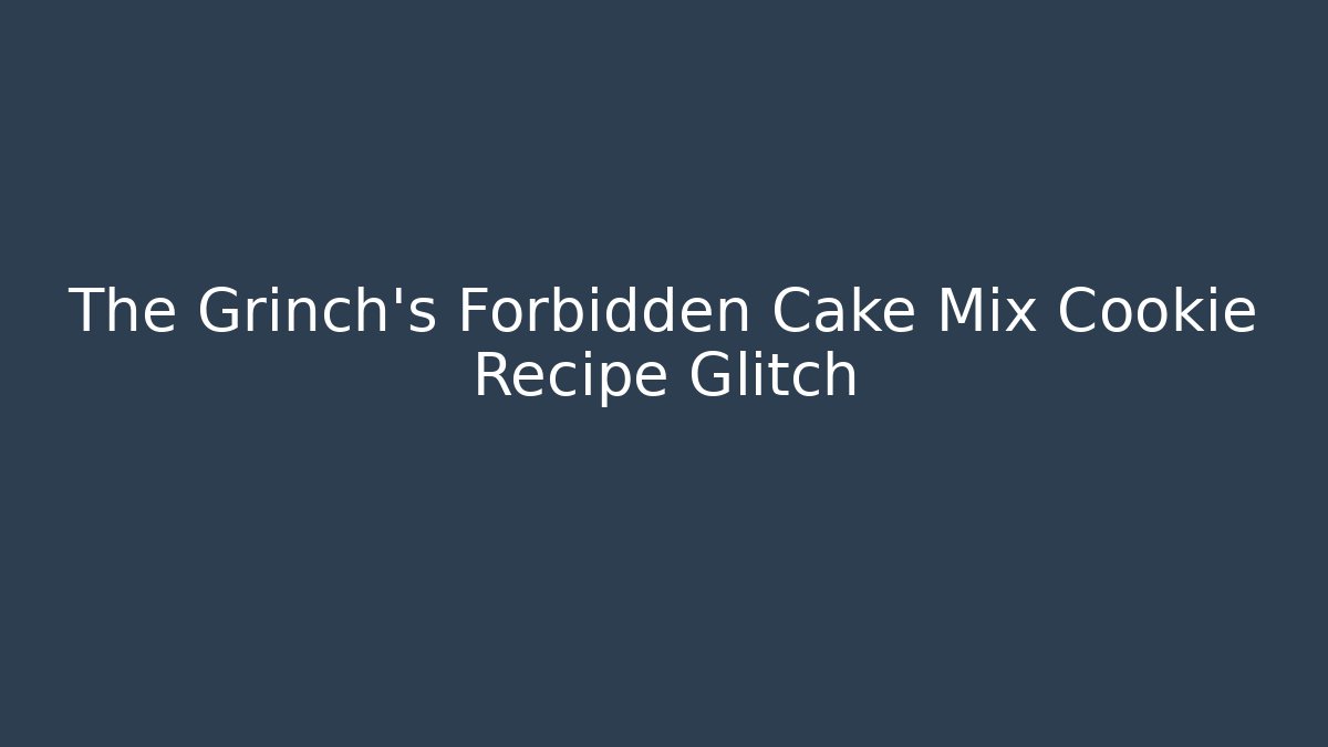The Grinch's Forbidden Cake Mix Cookie Recipe Glitch