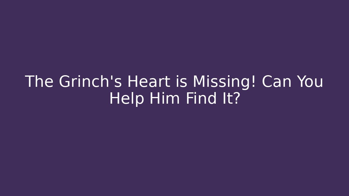 The Grinch's Heart is Missing! Can You Help Him Find It?