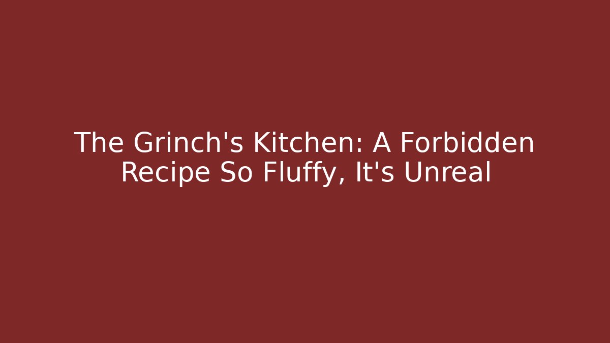 The Grinch's Kitchen: A Forbidden Recipe So Fluffy, It's Unreal