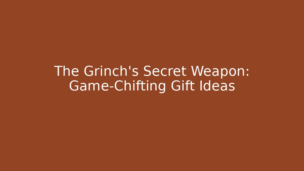The Grinch's Secret Weapon: Game-Chifting Gift Ideas