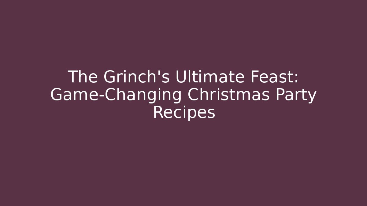 The Grinch's Ultimate Feast: Game-Changing Christmas Party Recipes - Critter Realm