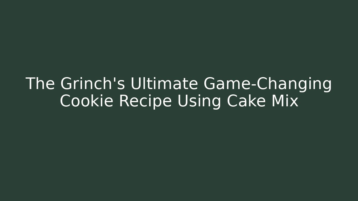 The Grinch's Ultimate Game-Changing Cookie Recipe Using Cake Mix