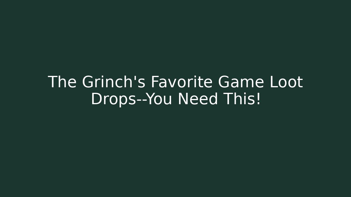 The Grinch’s Favorite Game Loot Drops—You Need This!