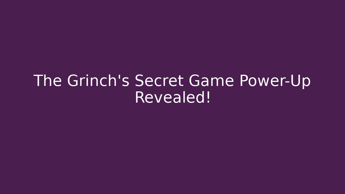The Grinch’s Secret Game Power-Up Revealed!