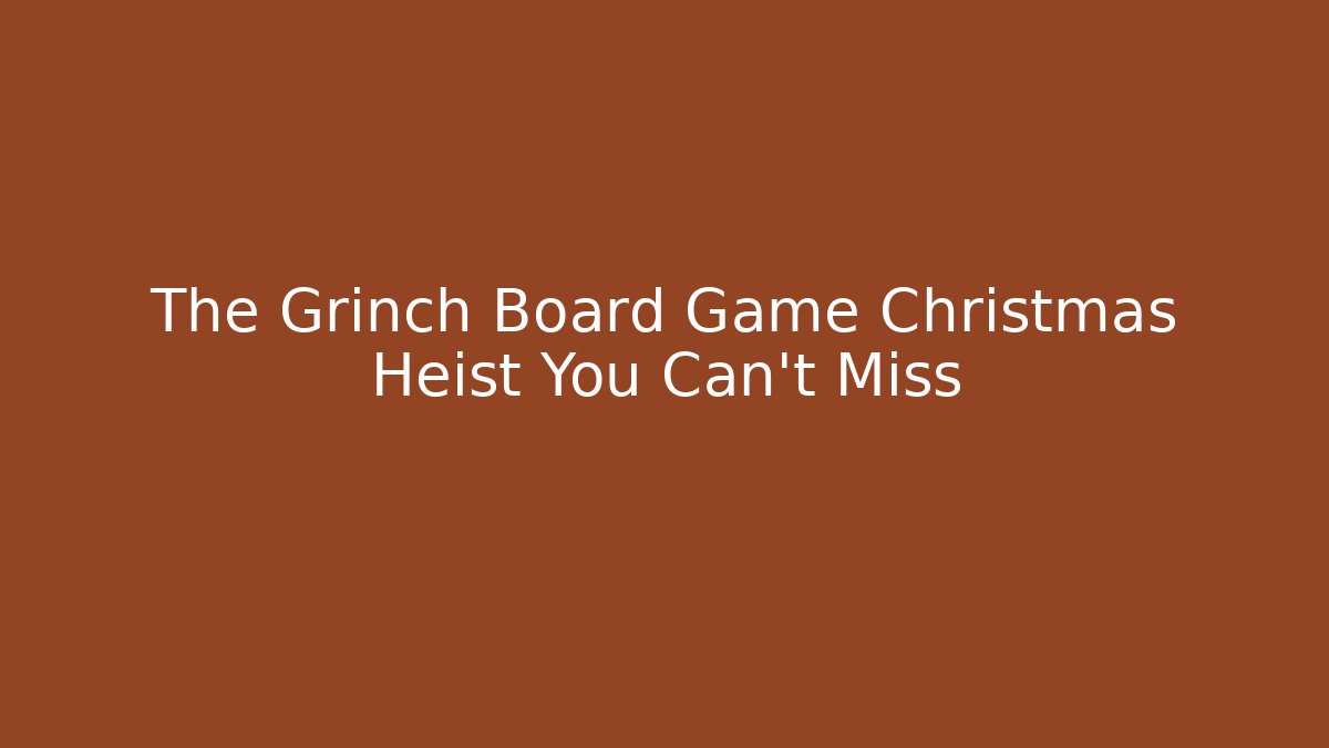 The Grinch Board Game Christmas Heist You Can't Miss