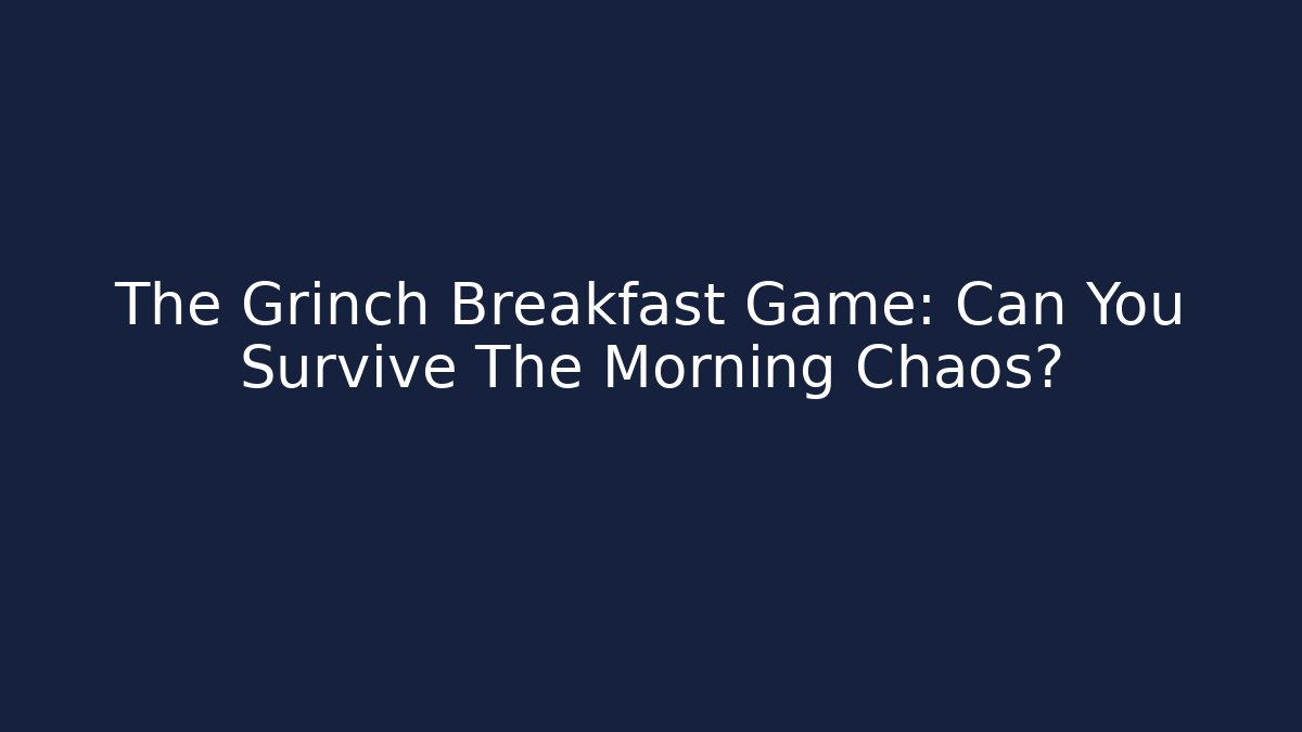 The Grinch Breakfast Game: Can You Survive The Morning Chaos?