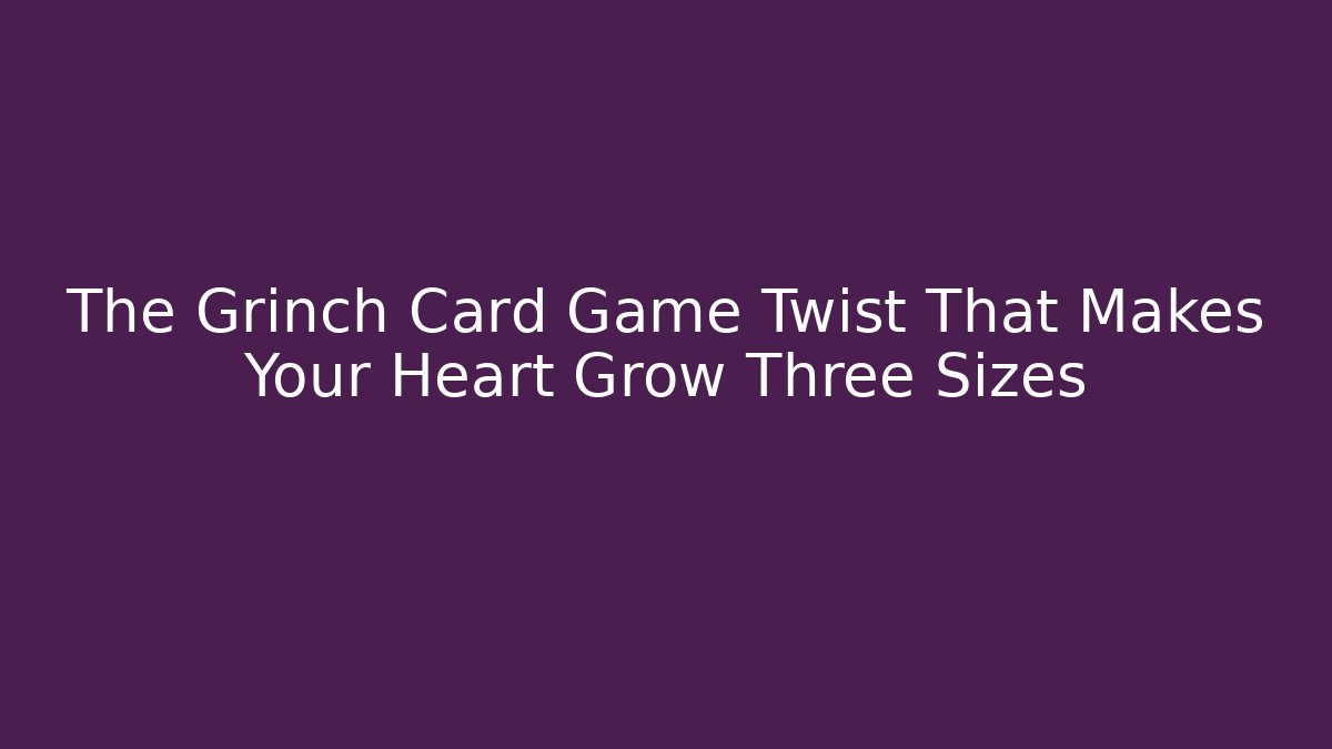 The Grinch Card Game Twist That Makes Your Heart Grow Three Sizes