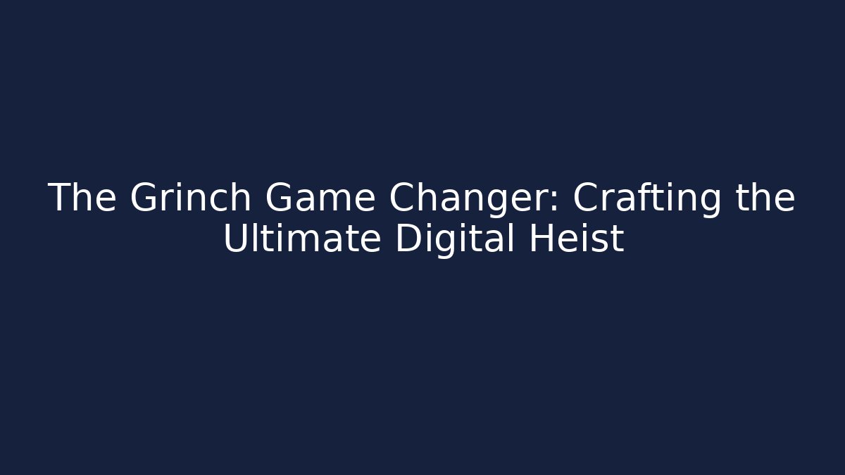 The Grinch Game Changer: Crafting the Ultimate Digital Heist