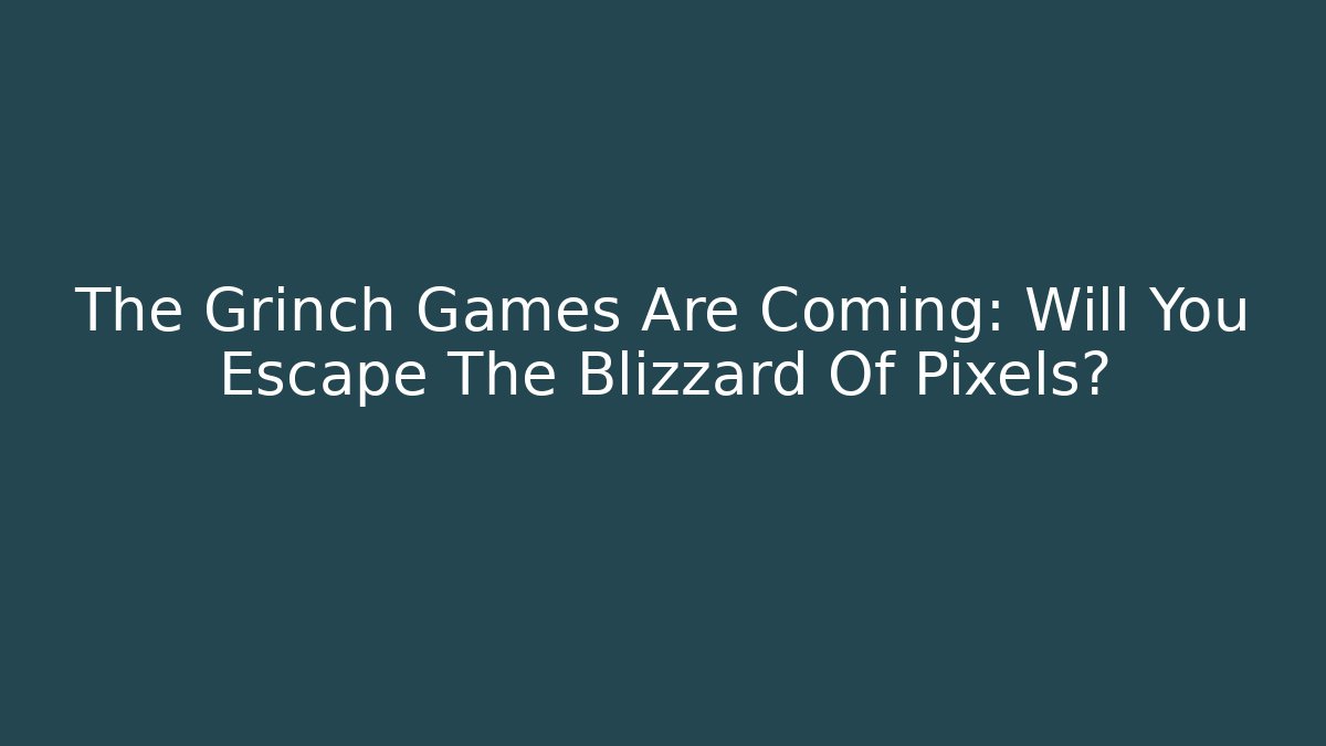 The Grinch Games Are Coming: Will You Escape The Blizzard Of Pixels?