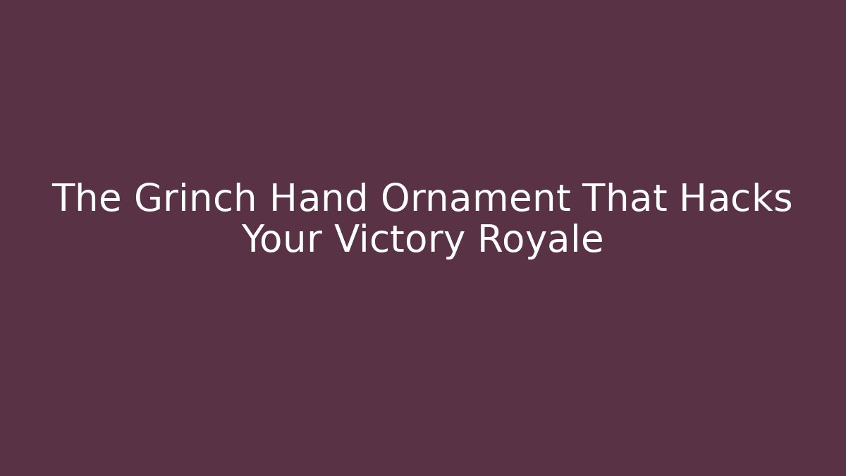 The Grinch Hand Ornament That Hacks Your Victory Royale