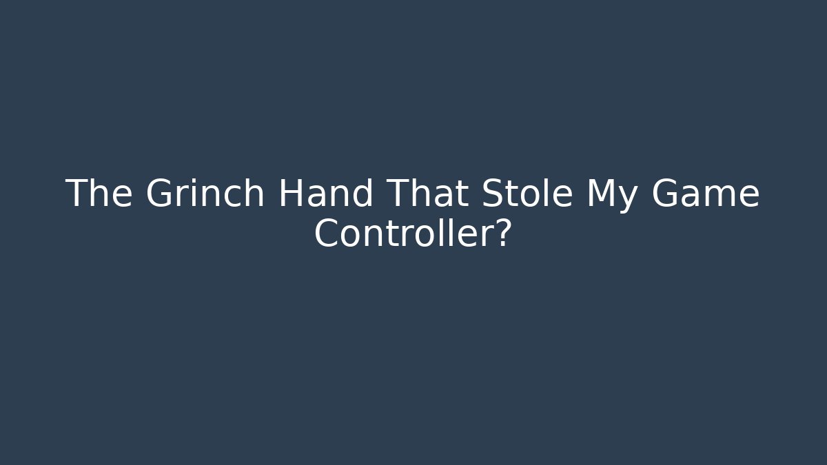 The Grinch Hand That Stole My Game Controller?