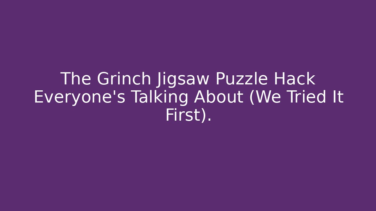 The Grinch Jigsaw Puzzle Hack Everyone’s Talking About (We Tried It First). - Critter Realm