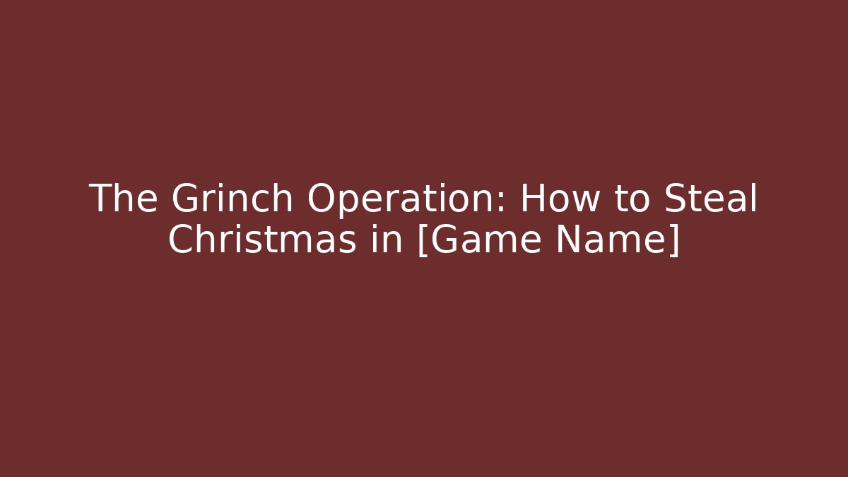 The Grinch Operation: How to Steal Christmas in [Game Name]