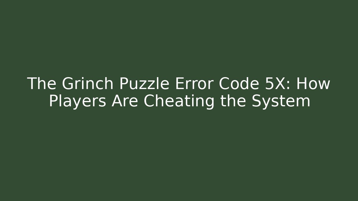 The Grinch Puzzle Error Code 5X: How Players Are Cheating the System