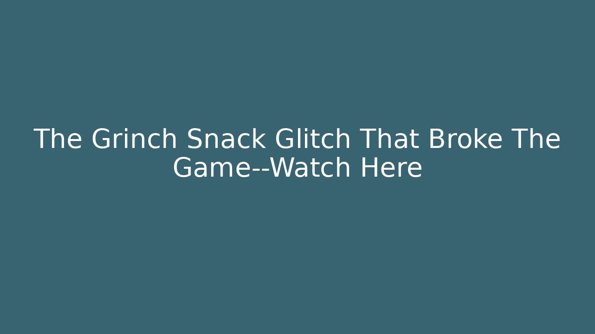 The Grinch Snack Glitch That Broke The Game—Watch Here - Critter Realm
