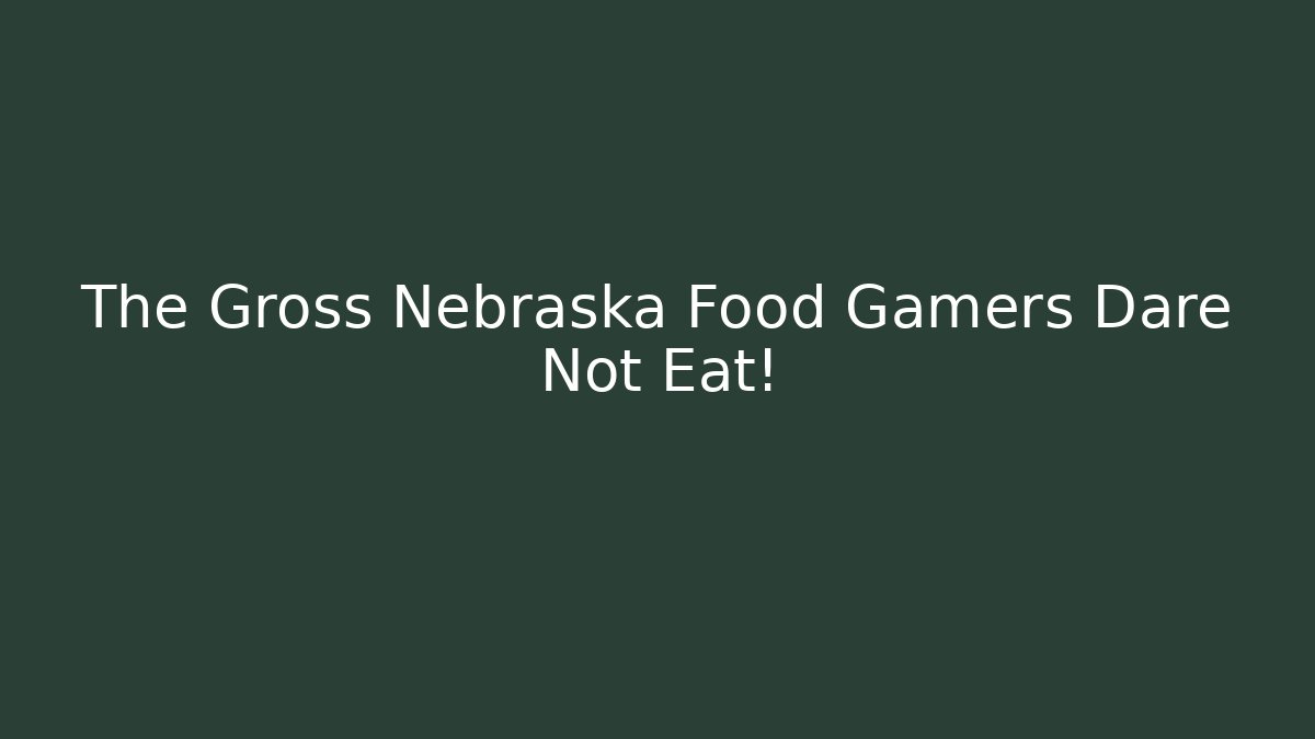 The Gross Nebraska Food Gamers Dare Not Eat!