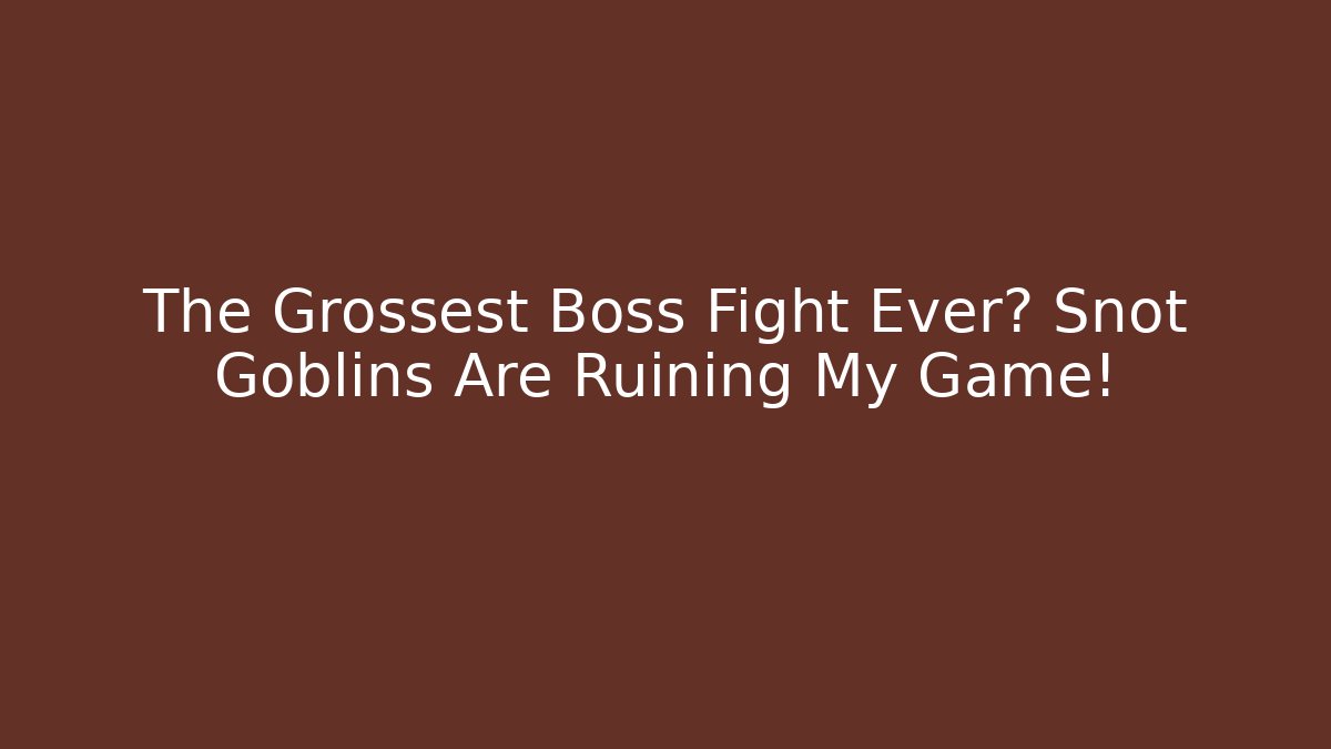 The Grossest Boss Fight Ever? Snot Goblins Are Ruining My Game!