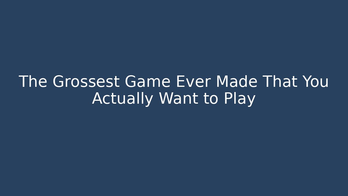 The Grossest Game Ever Made That You Actually Want to Play