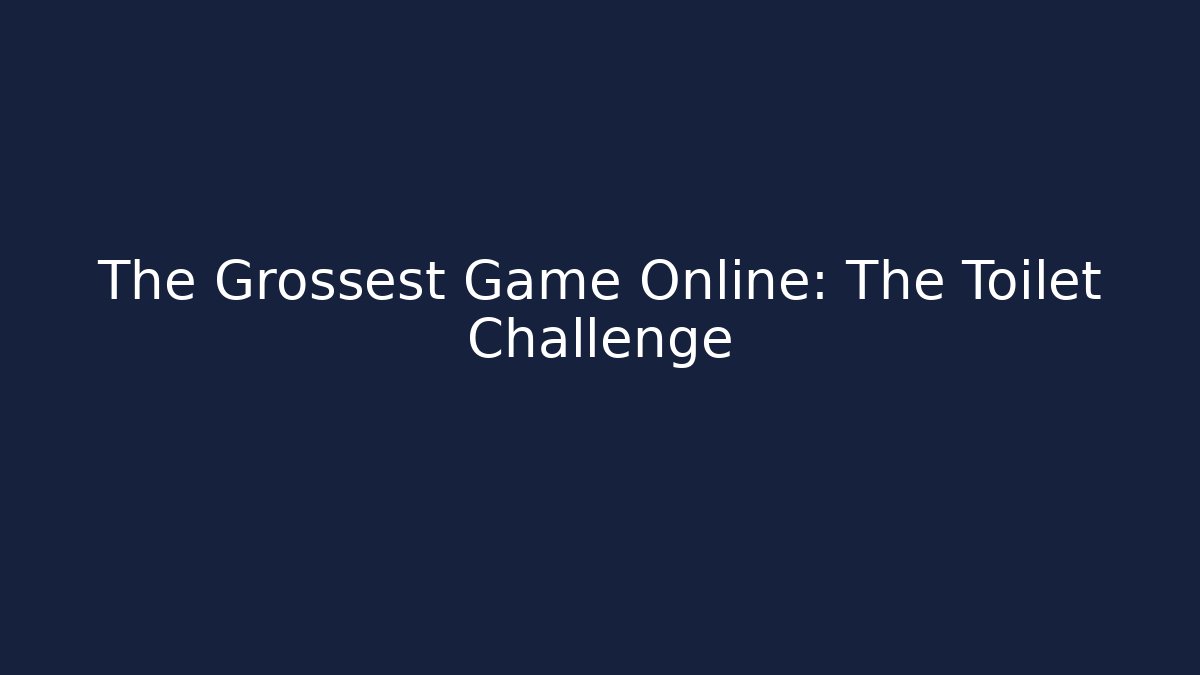 The Grossest Game Online: The Toilet Challenge