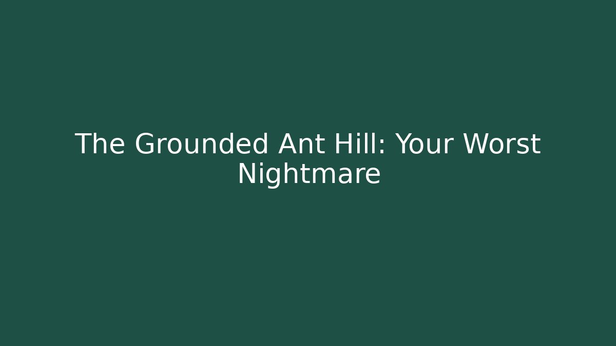 The Grounded Ant Hill: Your Worst Nightmare - Critter Realm