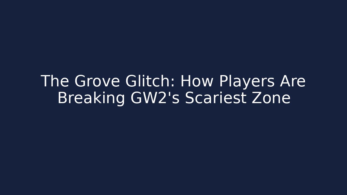 The Grove Glitch: How Players Are Breaking GW2’s Scariest Zone