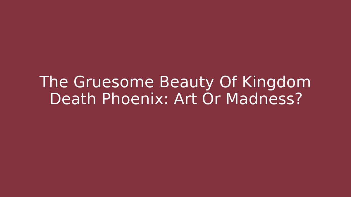 The Gruesome Beauty Of Kingdom Death Phoenix: Art Or Madness?
