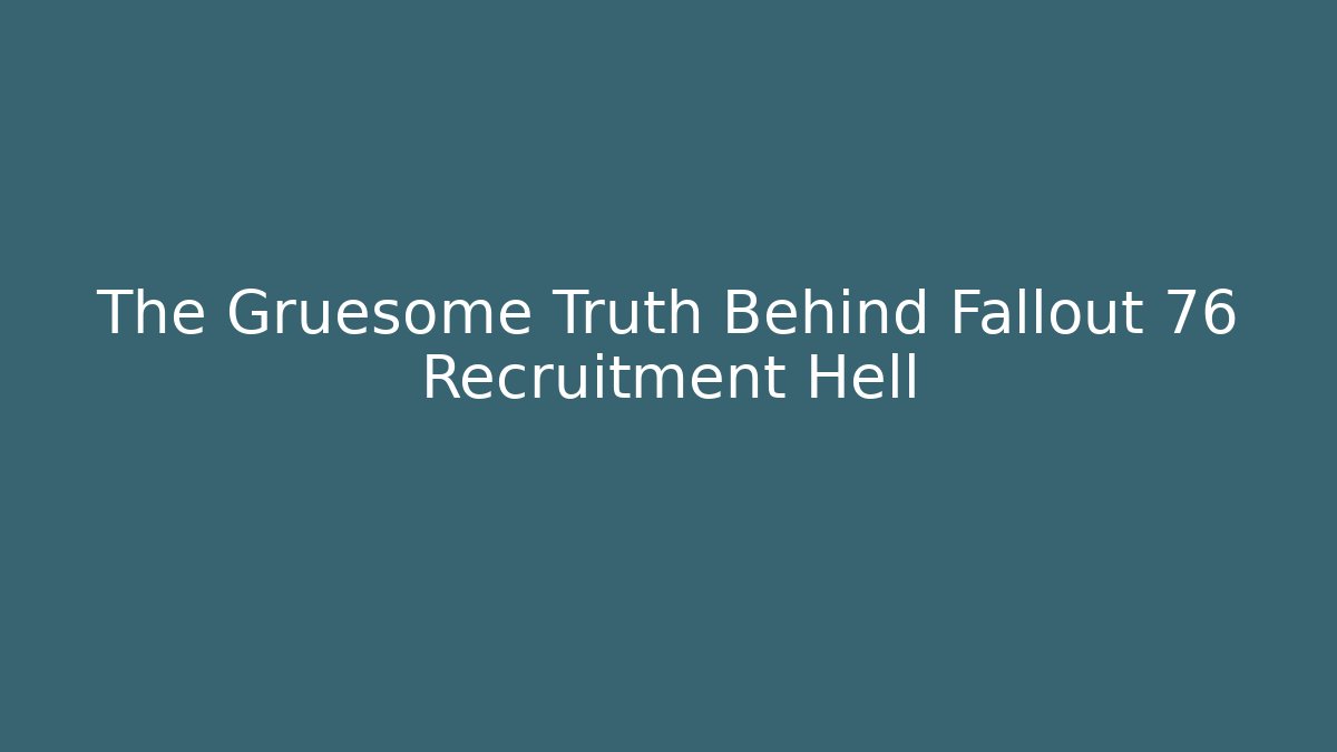 The Gruesome Truth Behind Fallout 76 Recruitment Hell