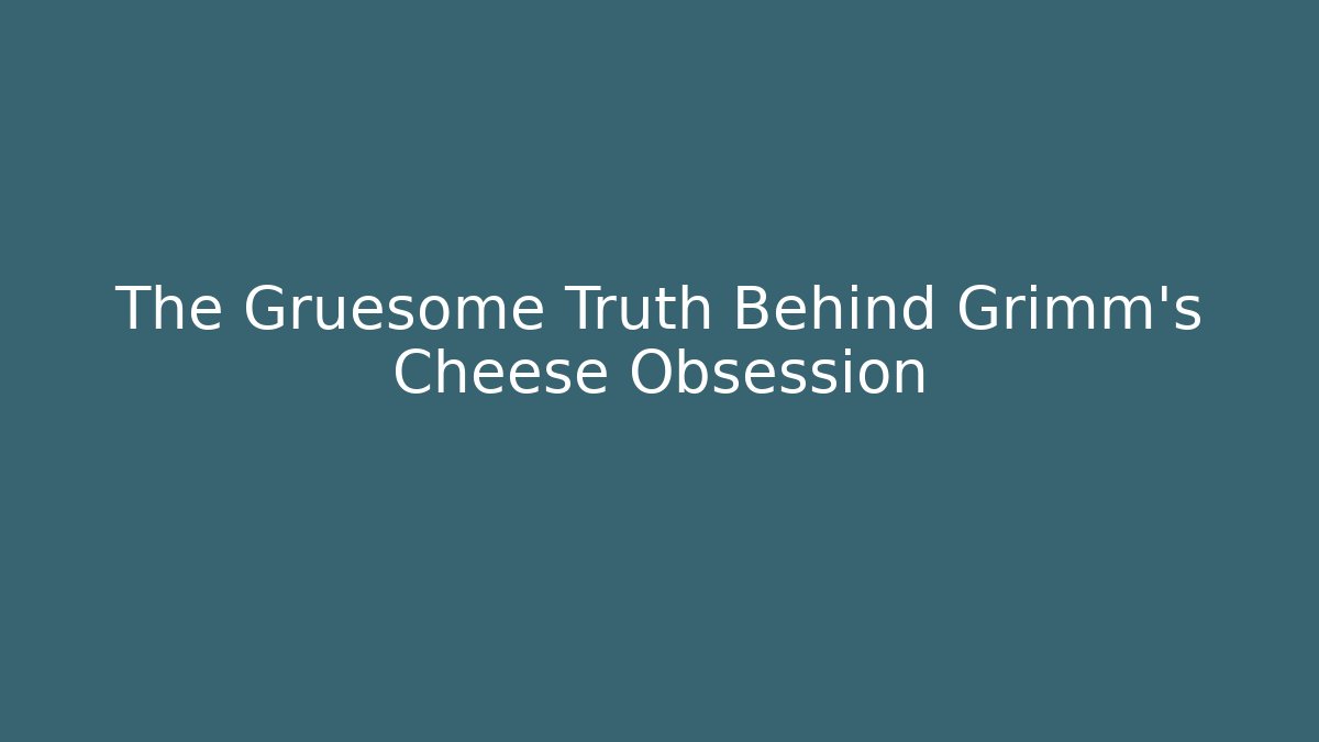 The Gruesome Truth Behind Grimm's Cheese Obsession